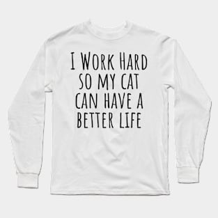 I Work Hard So My Cat Can Have A Better Life Long Sleeve T-Shirt